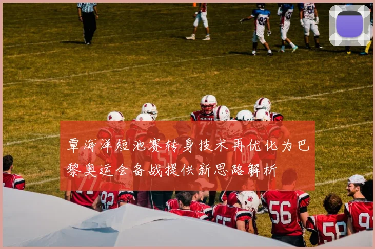 覃海洋短池赛转身技术再优化为巴黎奥运会备战提供新思路解析